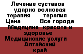 Лечение суставов , ударно-волновая терапия, PRP-терапия. › Цена ­ 500 - Все города Медицина, красота и здоровье » Медицинские услуги   . Алтайский край